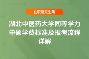 2026年湖北中醫藥大學同等學力申碩學費標準及報考流程詳解