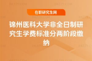2025錦州醫(yī)科大學(xué)非全日制研究生學(xué)費(fèi)標(biāo)準(zhǔn)分兩階段繳納