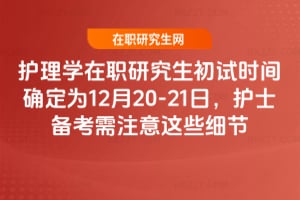 2026護理學在職研究生初試時間確定為12月20-21日，護士備考需注意這些細節