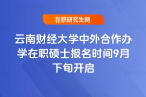 2026年云南財經大學中外合作辦學在職碩士報名時間9月下旬開啟