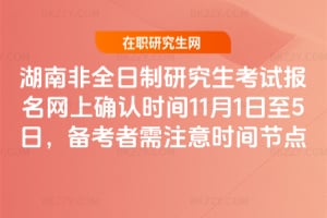 湖南非全日制研究生考試報名網上確認時間2025年11月1日至5日，備考者需注意時間節點