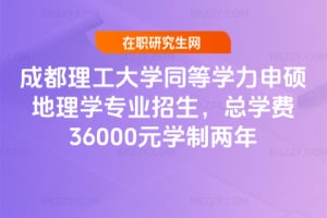 成都理工大學同等學力申碩地理學專業招生，總學費36000元學制兩年