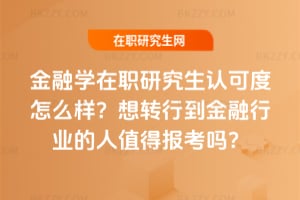 金融學在職研究生認可度怎么樣？想轉行到金融行業的人值得報考嗎？