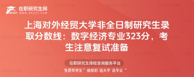 上海對(duì)外經(jīng)貿(mào)大學(xué)非全日制研究生錄取分?jǐn)?shù)線2025:數(shù)字經(jīng)濟(jì)專業(yè)323分,考生注意復(fù)試準(zhǔn)備