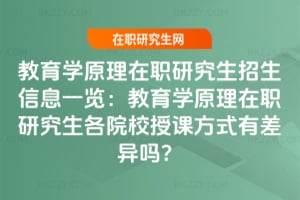教育學(xué)原理在職研究生招生信息一覽:教育學(xué)原理在職研究生各院校授課方式有差異嗎?