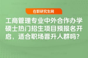2026年工商管理專業(yè)中外合作辦學(xué)碩士熱門招生項目預(yù)報名開啟，適合職場晉升人群嗎？