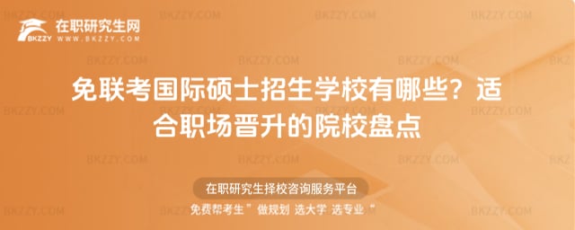 免聯(lián)考國(guó)際碩士招生學(xué)校有哪些?適合職場(chǎng)晉升的院校盤點(diǎn)