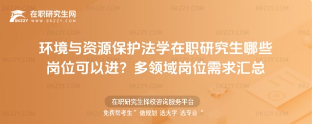 環境與資源保護法學在職研究生哪些崗位可以進?多領域崗位需求匯總