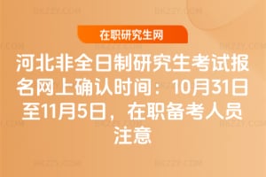河北非全日制研究生考試報名網上確認時間：2025年10月31日至11月5日，在職備考人員注意