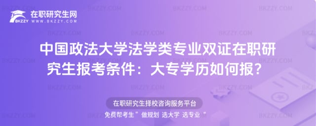 中國政法大學法學類專業雙證在職研究生2026年報考條件:大專學歷如何報?