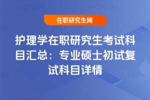 2026年護理學在職研究生考試科目匯總：專業碩士初試復試科目詳情