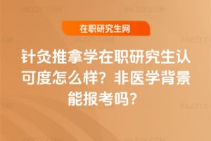 針灸推拿學(xué)在職研究生認(rèn)可度怎么樣？非醫(yī)學(xué)背景能報(bào)考嗎？