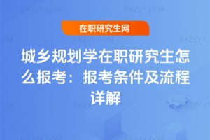 城鄉規劃學在職研究生怎么報考:2026年報考條件及流程詳解