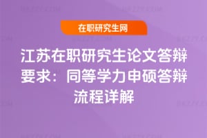 江蘇在職研究生論文答辯要求:同等學力申碩答辯流程詳解