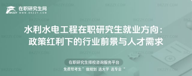 2025年水利水電工程在職研究生就業方向:政策紅利下的行業前景與人才需求