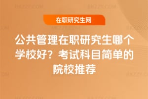 2026年公共管理在職研究生哪個學(xué)校好？考試科目簡單的院校推薦