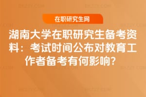 湖南大學(xué)在職研究生備考資料：2026年考試時間公布對教育工作者備考有何影響？