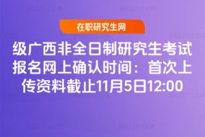 2026級廣西非全日制研究生考試報名網(wǎng)上確認時間:首次上傳資料截止11月5日12:00