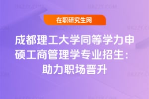 成都理工大學(xué)同等學(xué)力申碩工商管理學(xué)專業(yè)2026年招生：助力職場晉升