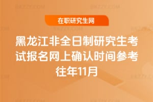 黑龍江非全日制研究生考試報名網上確認時間參考往年11月