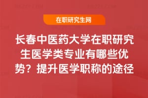 長春中醫藥大學在職研究生醫學類專業有哪些優勢？提升醫學職稱的途徑