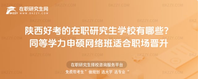 2026年陜西好考的在職研究生學校有哪些?同等學力申碩網絡班適合職場晉升