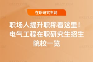 職場人提升職稱看這里！2026年電氣工程在職研究生招生院校一覽
