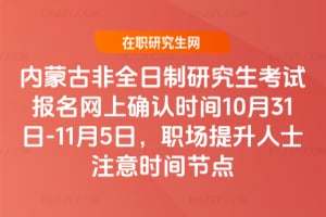內蒙古非全日制研究生考試報名網上確認時間2025年10月31日-11月5日，職場提升人士注意時間節點