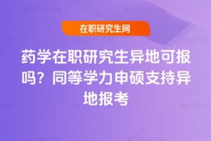 藥學在職研究生異地可報嗎？同等學力申碩支持異地報考