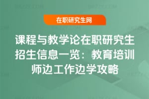 2026年課程與教學(xué)論在職研究生招生信息一覽:教育培訓(xùn)師邊工作邊學(xué)攻略