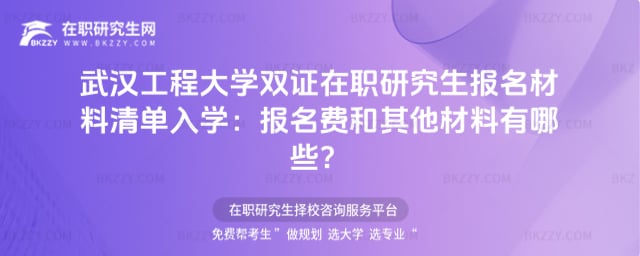 武漢工程大學雙證在職研究生報名材料清單2026年入學:報名費和其他材料有哪些?
