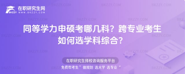 同等學力申碩考哪幾科?跨專業考生如何選學科綜合?