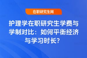 2025年護理學在職研究生學費與學制對比：如何平衡經濟與學習時長？