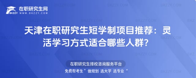 2026年天津在職研究生短學(xué)制項目推薦:靈活學(xué)習(xí)方式適合哪些人群?