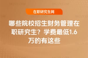 2026年哪些院校招生財務管理在職研究生？學費最低1.6萬的有這些