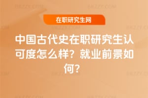 中國(guó)古代史在職研究生認(rèn)可度怎么樣？就業(yè)前景如何？
