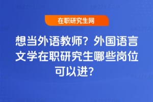 想當外語教師？外國語言文學在職研究生哪些崗位可以進？