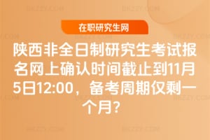 陜西非全日制研究生考試報名網上確認時間截止到2025年11月5日12:00，備考周期僅剩一個月？