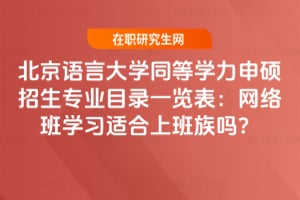 北京語言大學(xué)2026年同等學(xué)力申碩招生專業(yè)目錄一覽表:網(wǎng)絡(luò)班學(xué)習(xí)適合上班族嗎?