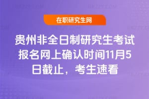 2026年貴州非全日制研究生考試報名網上確認時間11月5日截止，考生速看