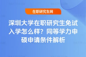 深圳大學在職研究生免試入學怎么樣？同等學力申碩申請條件解析