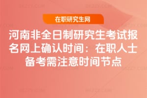 河南非全日制研究生考試報名網上確認時間：在職人士備考需注意時間節點
