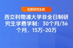 西交利物浦大學(xué)非全日制研究生學(xué)費(fèi)學(xué)制：30個(gè)月/36個(gè)月，15萬(wàn)-20萬(wàn)