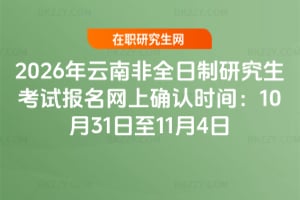 2026年云南非全日制研究生考試報(bào)名網(wǎng)上確認(rèn)時(shí)間:2025年10月31日至11月4日