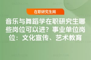 音樂與舞蹈學在職研究生哪些崗位可以進？事業單位崗位：文化宣傳、藝術教育