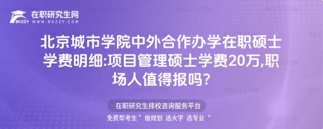 北京城市學院中外合作辦學在職碩士學費明細:2026年項目管理碩士學費20萬,職場人值得報嗎?