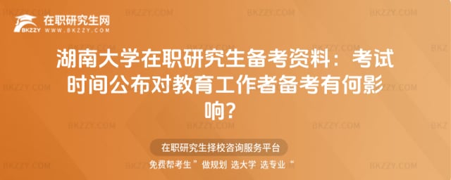 湖南大學在職研究生備考資料:2026年考試時間公布對教育工作者備考有何影響?