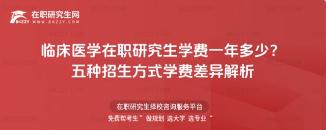 臨床醫學在職研究生學費一年多少?五種招生方式學費差異解析