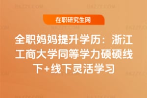 全職媽媽提升學(xué)歷：2026年浙江工商大學(xué)同等學(xué)力碩碩線下+線下靈活學(xué)習(xí)