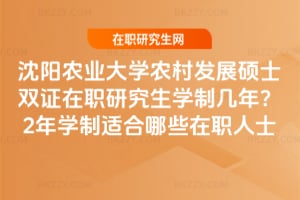 沈陽(yáng)農(nóng)業(yè)大學(xué)農(nóng)村發(fā)展碩士雙證在職研究生學(xué)制幾年？2年學(xué)制適合哪些在職人士